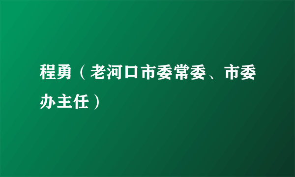 什么是程勇（老河口市委常委、市委办主任）