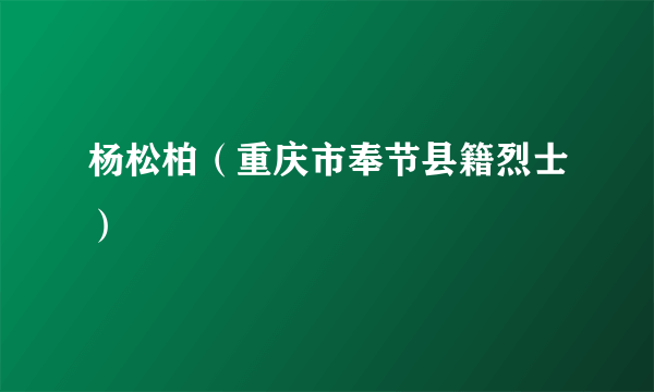 什么是杨松柏（重庆市奉节县籍烈士）