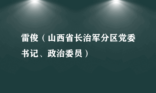 雷俊（山西省长治军分区党委书记、政治委员）