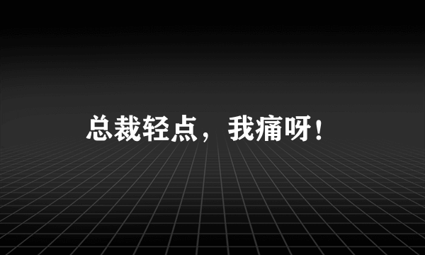 总裁轻点，我痛呀！