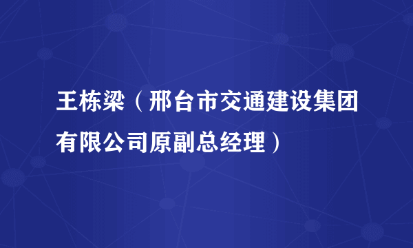 王栋梁（邢台市交通建设集团有限公司原副总经理）