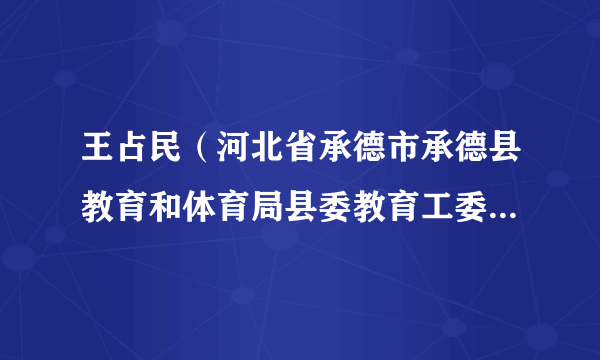 什么是王占民（河北省承德市承德县教育和体育局县委教育工委书记、党组书记、局长）