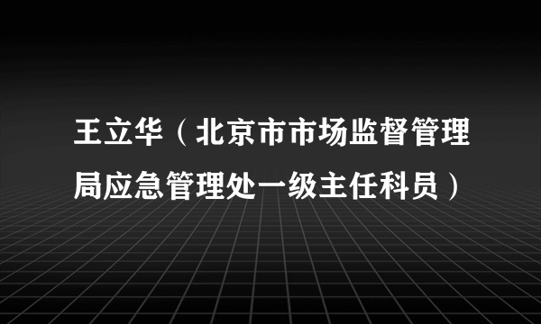 王立华（北京市市场监督管理局应急管理处一级主任科员）