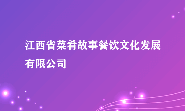 江西省菜肴故事餐饮文化发展有限公司