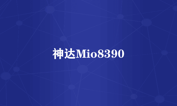 什么是神达Mio8390