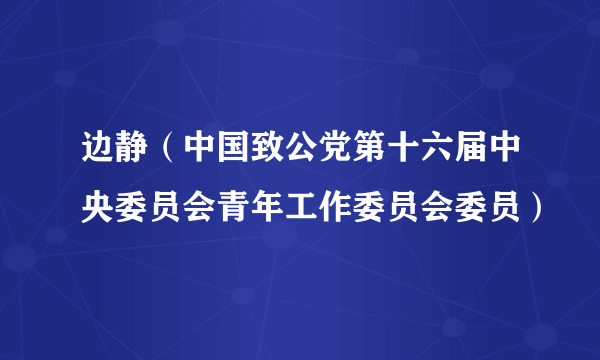 什么是边静（中国致公党第十六届中央委员会青年工作委员会委员）