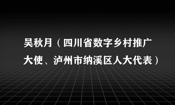 吴秋月（四川省数字乡村推广大使、泸州市纳溪区人大代表）