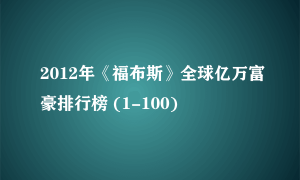 2012年《福布斯》全球亿万富豪排行榜 (1-100)