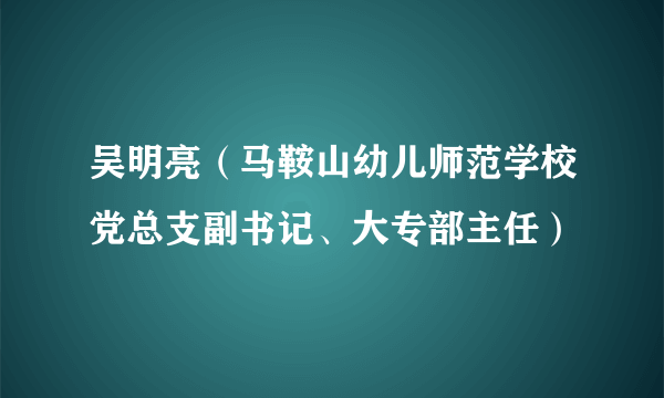 吴明亮（马鞍山幼儿师范学校党总支副书记、大专部主任）