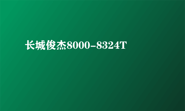 什么是长城俊杰8000-8324T