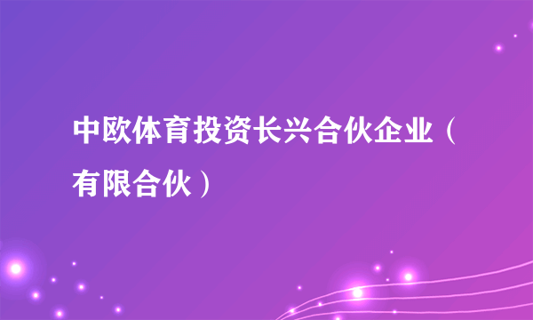 中欧体育投资长兴合伙企业（有限合伙）