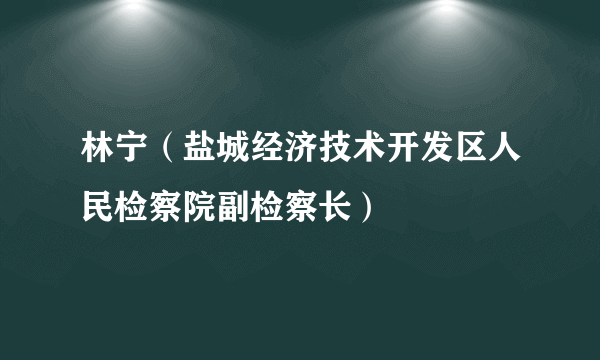 林宁（盐城经济技术开发区人民检察院副检察长）