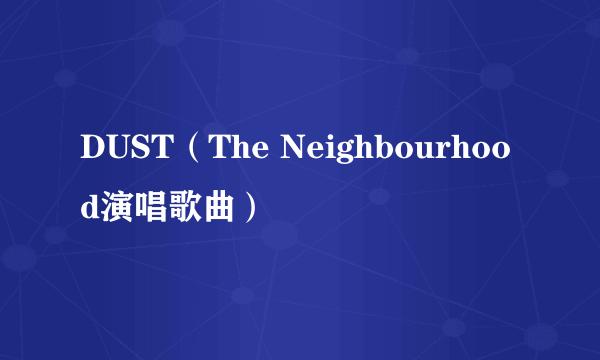 什么是DUST（The Neighbourhood演唱歌曲）