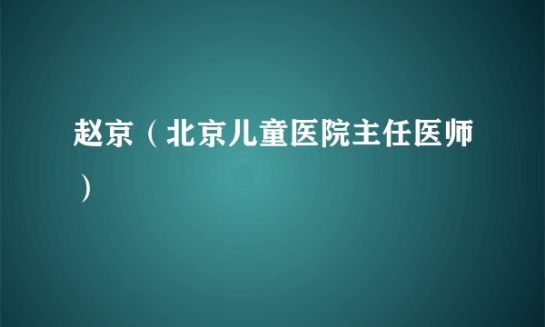 赵京（北京儿童医院主任医师）