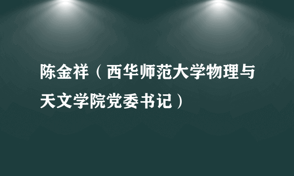 陈金祥（西华师范大学物理与天文学院党委书记）