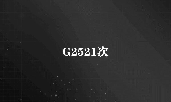 什么是G2521次