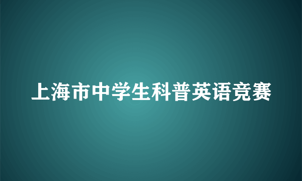 什么是上海市中学生科普英语竞赛