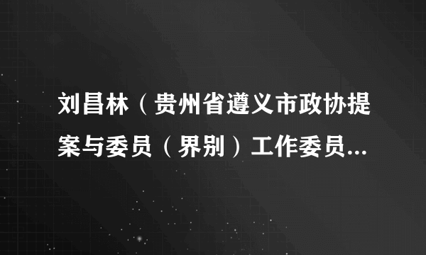 刘昌林（贵州省遵义市政协提案与委员（界别）工作委员会原主任）