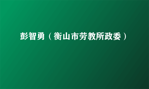 彭智勇（衡山市劳教所政委）