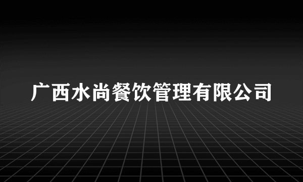 广西水尚餐饮管理有限公司