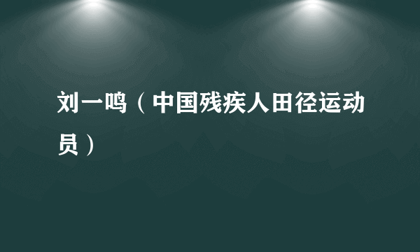 什么是刘一鸣（中国残疾人田径运动员）