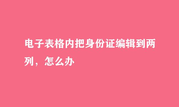 电子表格内把身份证编辑到两列，怎么办