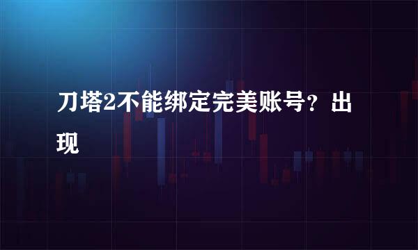 刀塔2不能绑定完美账号？出现