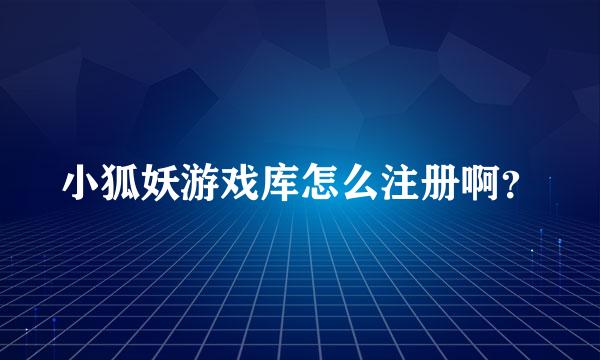 小狐妖游戏库怎么注册啊？