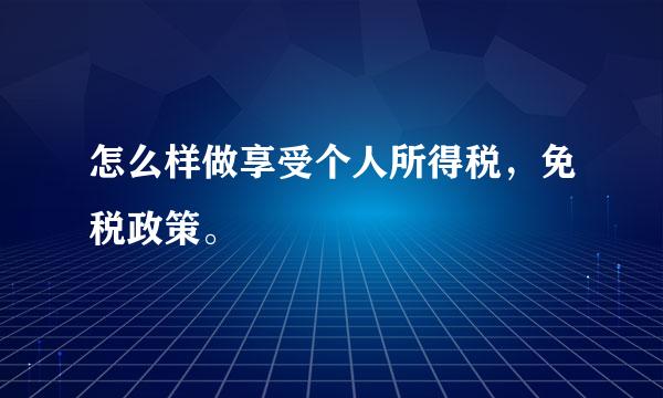 怎么样做享受个人所得税，免税政策。