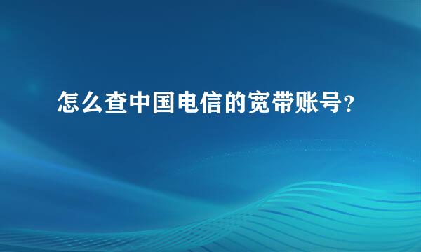 怎么查中国电信的宽带账号？