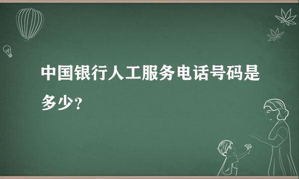 中国银行人工服务电话号码是多少？