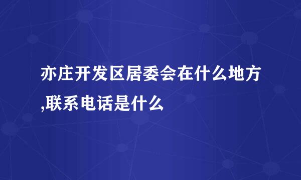 亦庄开发区居委会在什么地方,联系电话是什么