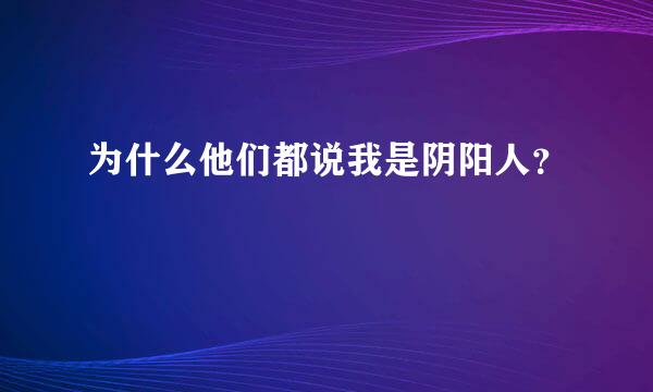 为什么他们都说我是阴阳人？