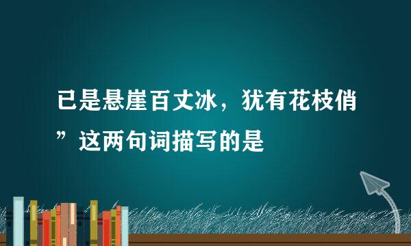 已是悬崖百丈冰，犹有花枝俏”这两句词描写的是