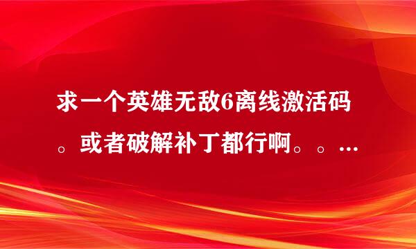 求一个英雄无敌6离线激活码。或者破解补丁都行啊。。我只玩单机的。不联网啊。。