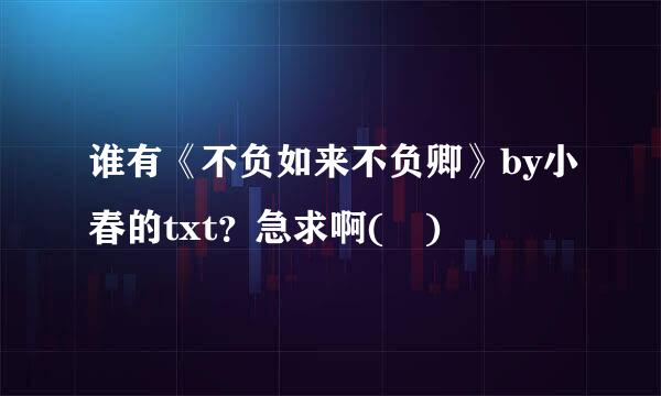 谁有《不负如来不负卿》by小春的txt？急求啊(﹏)