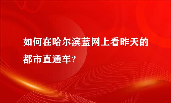 如何在哈尔滨蓝网上看昨天的都市直通车?