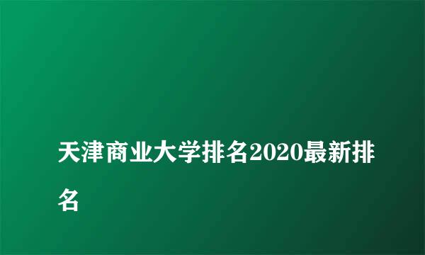 
天津商业大学排名2020最新排名
