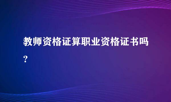 教师资格证算职业资格证书吗？