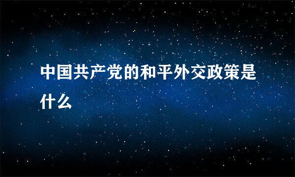 中国共产党的和平外交政策是什么