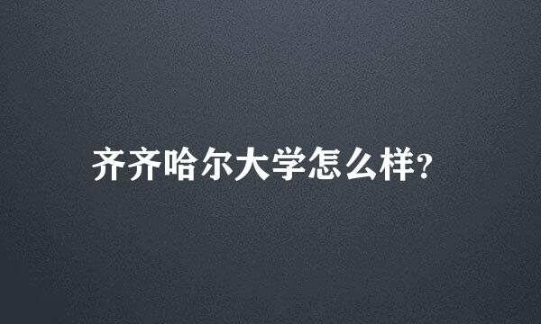 齐齐哈尔大学怎么样？