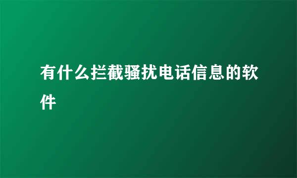 有什么拦截骚扰电话信息的软件