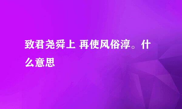 致君尧舜上 再使风俗淳。什么意思