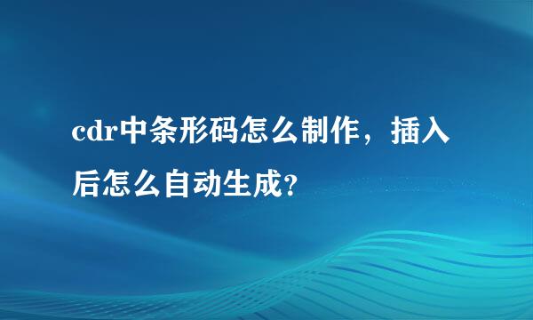 cdr中条形码怎么制作，插入后怎么自动生成？