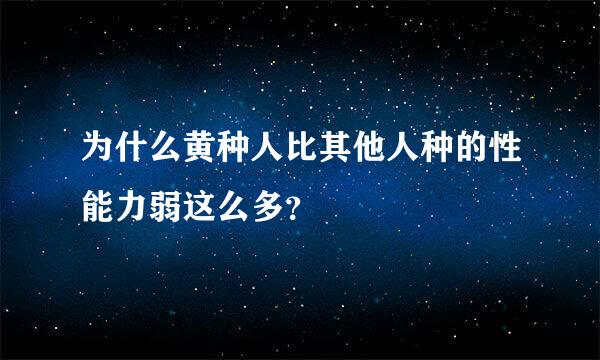 为什么黄种人比其他人种的性能力弱这么多？