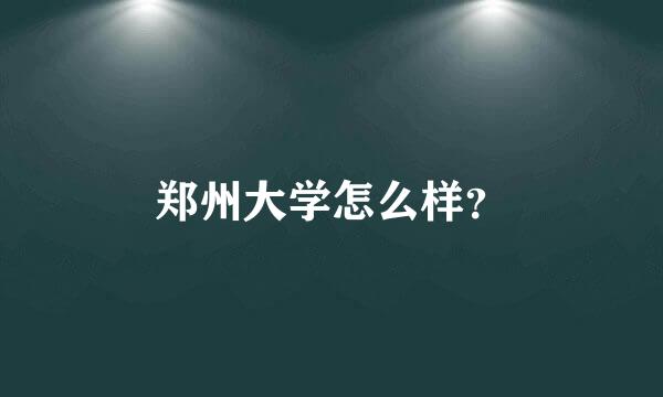 郑州大学怎么样？