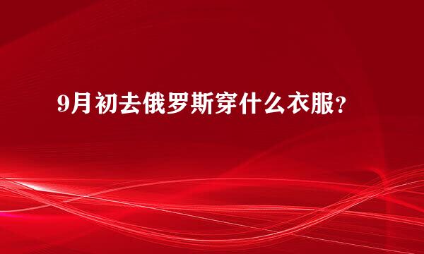 9月初去俄罗斯穿什么衣服？