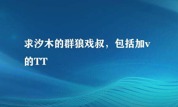 求汐木的群狼戏叔，包括加v的TT