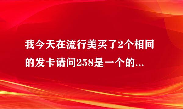 我今天在流行美买了2个相同的发卡请问258是一个的价格但是他说一个不卖要一组2个才卖收了500多元