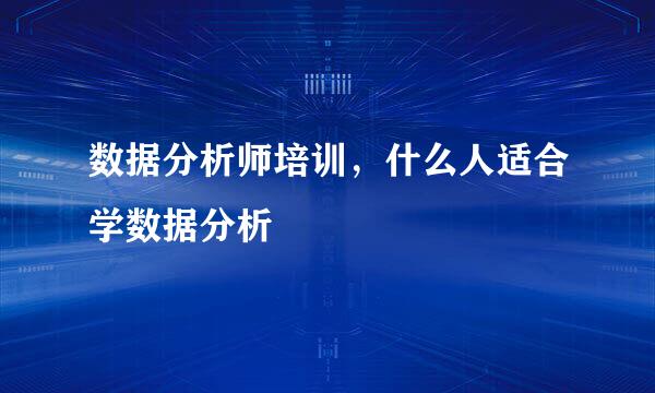 数据分析师培训，什么人适合学数据分析